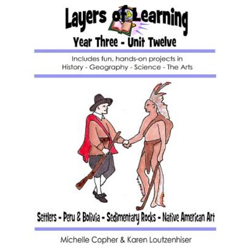 Layers of Learning Year Three Unit Twelve: Settlers Peru & Bolivia Sedimentary Rocks Native America..., Createspace Independent Publishing Platform