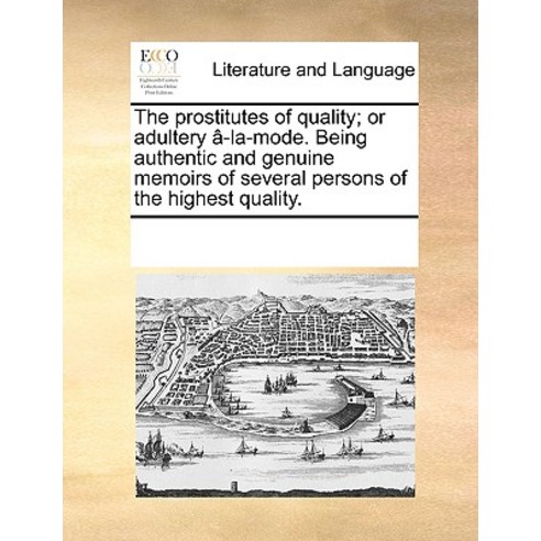 The Prostitutes of Quality; Or Adultery A-La-Mode. Being Authentic and Genuine Memoirs of Several Pers..., Gale Ecco, Print Editions