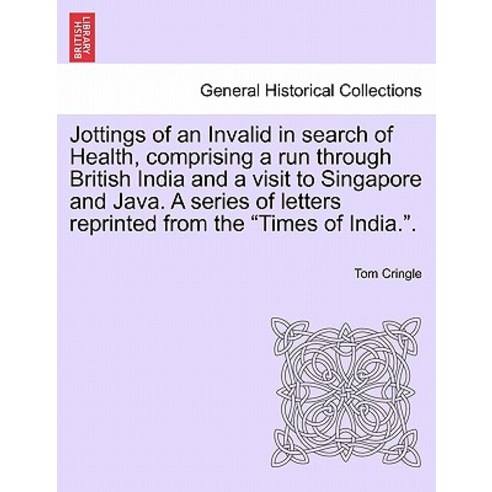 Jottings of an Invalid in Search of Health Comprising a Run Through British India and a Visit to Sing..., British Library, Historical Print Editions