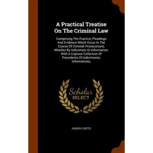 A Practical Treatise on the Criminal Law: Comprising the Practice Pleadings and Evidence Which Occur ..., Arkose Press