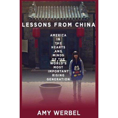 Lessons from China: America in the Hearts and Minds of the World''s Most Important Rising Generation P..., Createspace Independent Publishing Platform