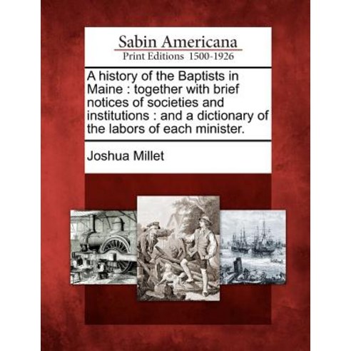 A History of the Baptists in Maine: Together with Brief Notices of Societies and Institutions: And a D..., Gale Ecco, Sabin Americana