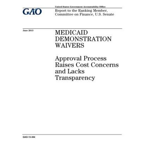 Medicaid Demonstration Waivers: Approval Process Raises Cost Concerns and Lacks Transparency: Report t..., Createspace Independent Publishing Platform