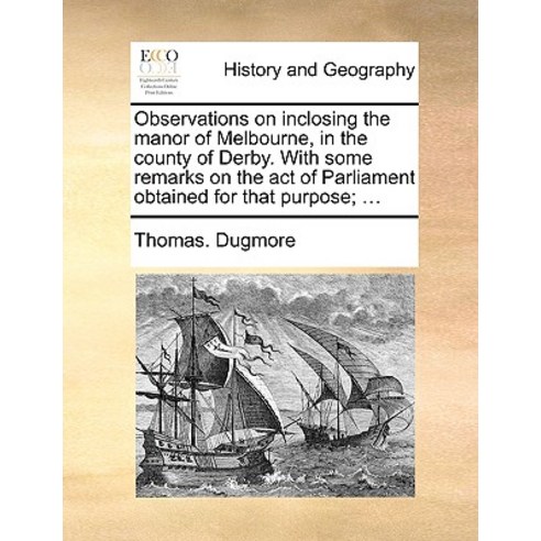 Observations on Inclosing the Manor of Melbourne in the County of Derby. with Some Remarks on the Act..., Gale Ecco, Print Editions