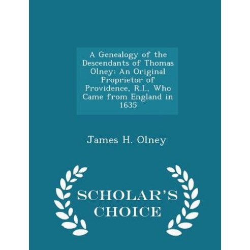 A Genealogy of the Descendants of Thomas Olney: An Original Proprietor of Providence R.I. Who Came f..., Scholar''s Choice