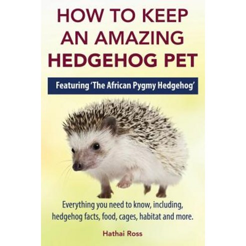 How to Keep an Amazing Hedgehog Pet. Featuring ''The African Pygmy Hedgehog'' !!: Everything You Need to..., Greenslopes Direct