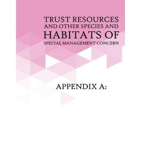 Appendix a: Trust Resources and Other Species and Habitats of Special Management Concern: Appendix B: ..., Createspace Independent Publishing Platform