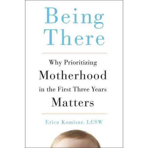 Being There: Why Prioritizing Motherhood in the First Three Years Matters, Tarcherperigree
