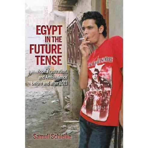 Egypt in the Future Tense: Hope Frustration and Ambivalence Before and After 2011, Indiana Univ Pr