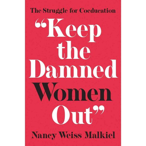 Keep the Damned Women Out: The Struggle for Coeducation, Princeton Univ Pr