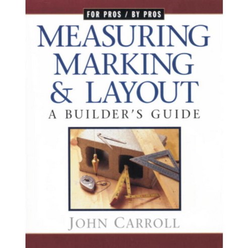 Measuring Marking & Layout: A Builder''s Guide, Taunton Pr