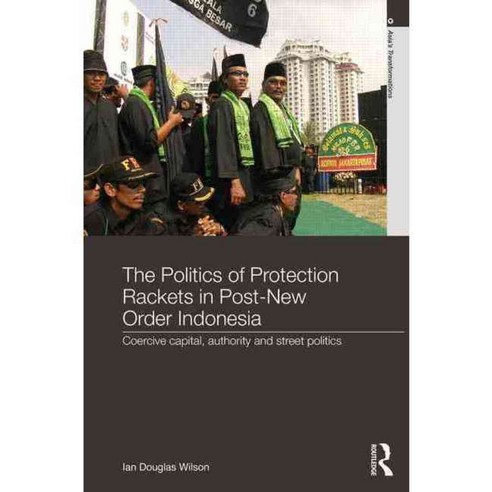 The Politics of Protection Rackets in Post-New Order Indonesia: Coercive Capital Authority and Street Politics, Routledge