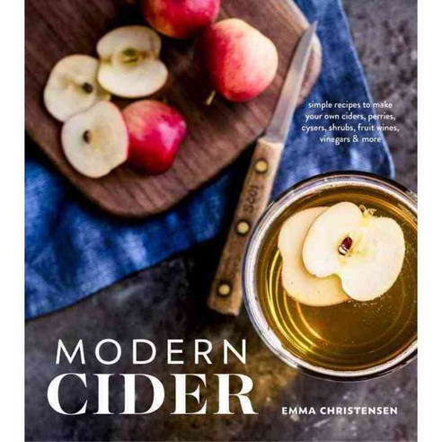 Modern Cider: Simple Recipes to Make Your Own Ciders Perries Cysers Shrubs Fruit Wines Vinegars and More, Ten Speed Pr