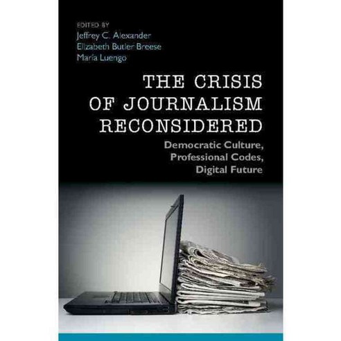 The Crisis of Journalism Reconsidered: Democratic Culture Professional Codes Digital Future, Cambridge Univ Pr