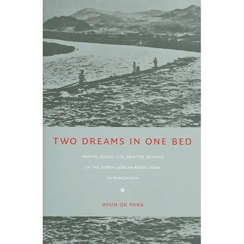 Two Dreams in One Bed: Empire Social Life And the Origins of the North Korean Revolution in Manchuria, Duke Univ Pr