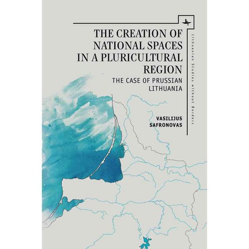 The Creation of National Spaces in a Pluricultural Region: The Case of Prussian Lithuania, Academic Studies Pr