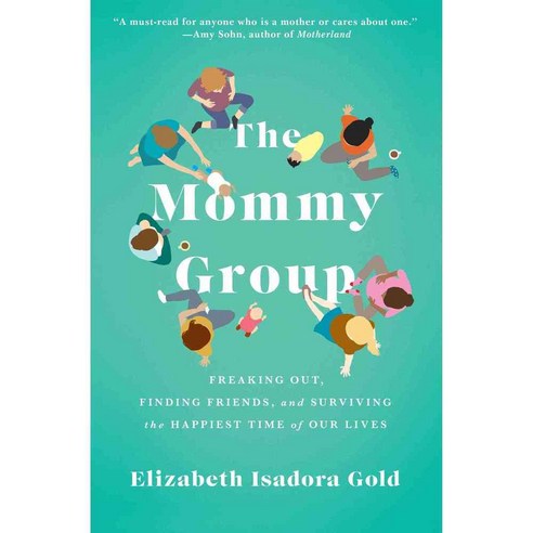 The Mommy Group: Freaking Out Finding Friends and Surviving the Happiest Time of Our Lives, Atria Books