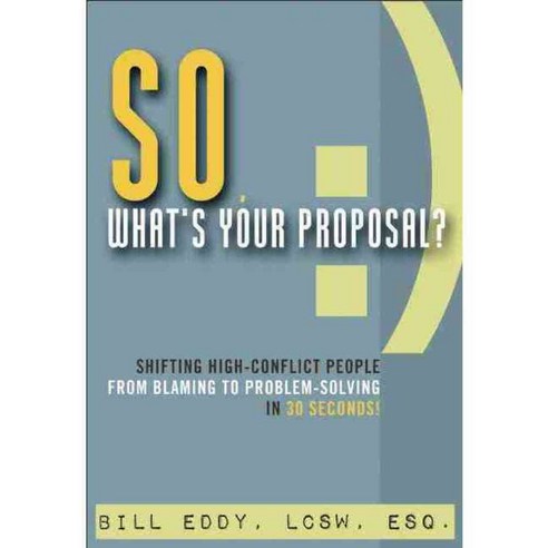 So What''s Your Proposal?: Shifting High-Conflict People from Blaming to Problem-Solving in 30 Seconds!, Unhooked Books