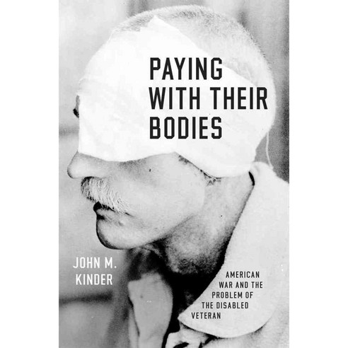 Paying With Their Bodies: American War and the Problem of the Disabled Veteran, Univ of Chicago Pr
