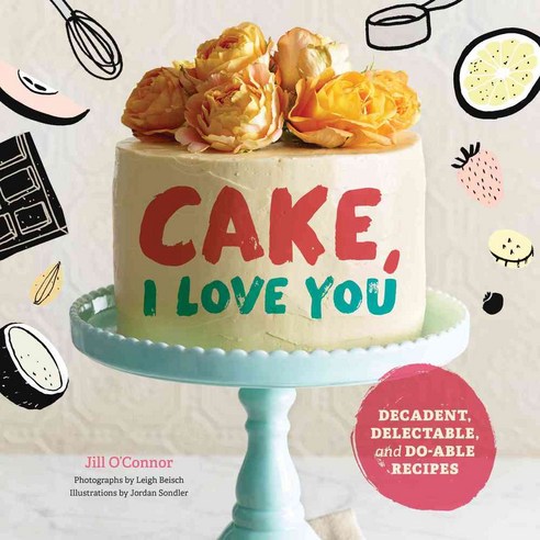 Cake I Love You: Decadent Delectable and Do-Able Recipes, Chronicle ...