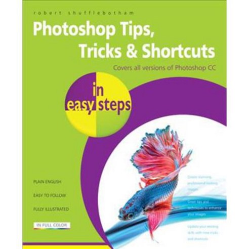 Photoshop Tips Tricks & Shortcuts in Easy Steps: Covers All Versions of Photoshop Cc, In Easy Steps Ltd