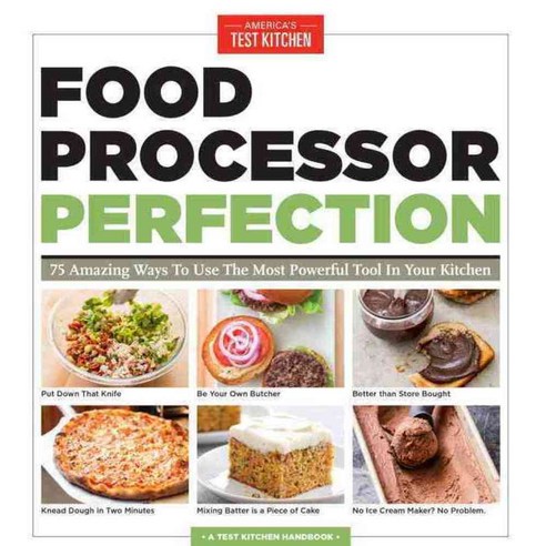 Food Processor Perfection: 75 Amazing Ways to Use the Most Powerful Tool in Your Kitchen, Americas Test Kitchen