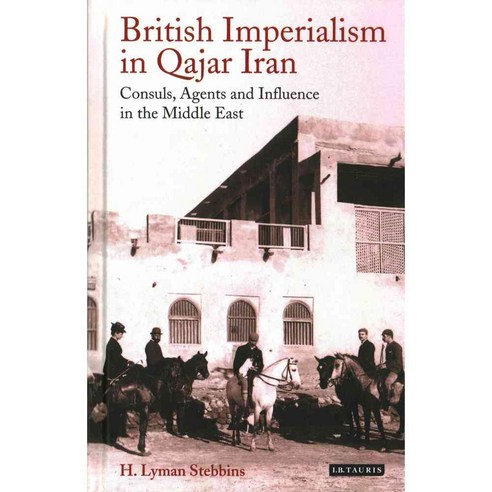 British Imperialism in Qajar Iran: Consuls Agents and Influence in the Middle East, Tauris Academic Studies