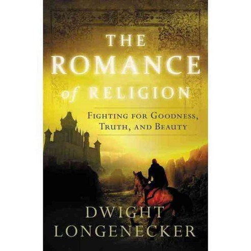 The Romance of Religion: Fighting for Goodness Truth and Beauty, Thomas Nelson Inc