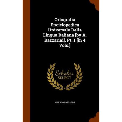 Ortografia Enciclopedica Universale Della Lingua Italiana [By A. Bazzarini]. PT. 1 [In 4 Vols.] Hardcover, Arkose Press