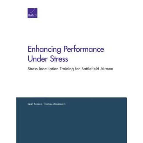 Enhancing Performance Under Stress: Stress Inoculation Training for Battlefield Airmen Paperback, RAND Corporation