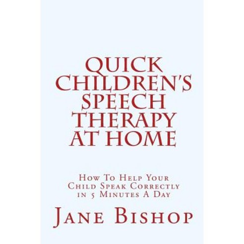 Quick Children''s Speech Therapy at Home: How to Help Your Child Speak Correctly Paperback, Createspace Independent Publishing Platform