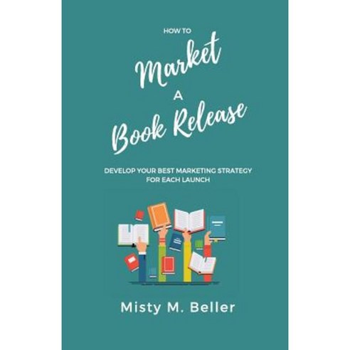 How to Market a Book Release: Develop Your Best Marketing Strategy for Each Launch Paperback, Createspace Independent Publishing Platform
