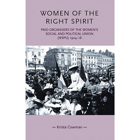Women of the Right Spirit: Paid Organisers of the Women''s Social and Political Union (Wspu) 1904-18 Paperback, Manchester University Press