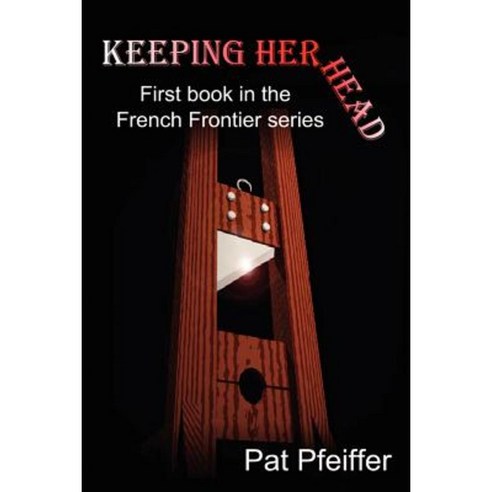 Keeping Her Head: First Book in the French Frontier Series Paperback, iUniverse