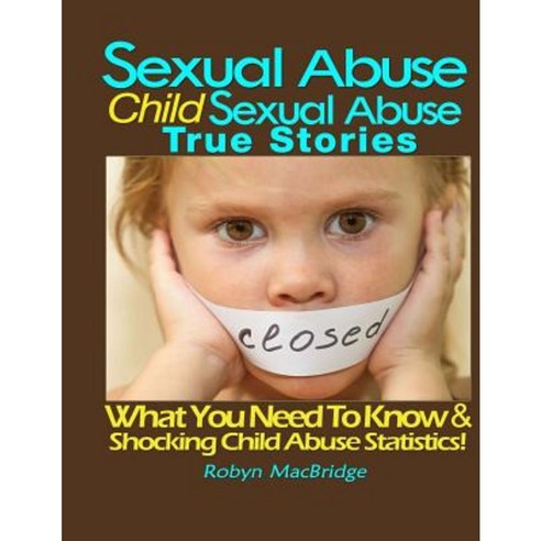 Sexual Abuse - Child Sexual Abuse True Stories: (What You Need to Know & Shocking Child Abuse Statistics!) Paperback, Speedy Publishing LLC