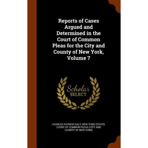 Reports of Cases Argued and Determined in the Court of Common Pleas for the City and County of New York Volume 7 Hardcover, Arkose Press