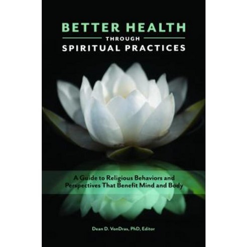 Better Health Through Spiritual Practices: A Guide to Religious Behaviors and Perspectives That Benefit Mind and Body Hardcover, Praeger