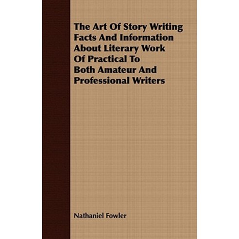 The Art of Story Writing Facts and Information about Literary Work of Practical to Both Amateur and Professional Writers Paperback, Stokowski Press