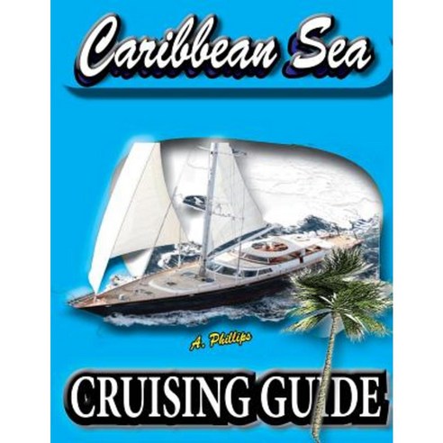 Caribbean Sea Cruising Guide: The Complete Planning Guide to the Caribbean Sea Paperback, Createspace Independent Publishing Platform