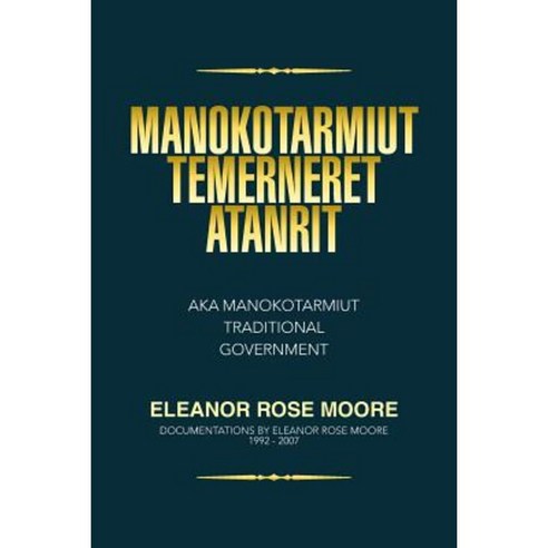 Manokotarmiut Temerneret Atanrit: Aka Manokotarmiut Traditional Government Paperback, Xlibris Corporation