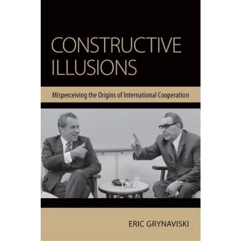 Constructive Illusions: Misperceiving the Origins of International Cooperation Hardcover, Cornell University Press