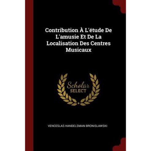 Contribution A L''Etude de L''Amusie Et de la Localisation Des Centres Musicaux Paperback, Andesite Press