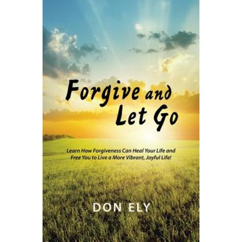 Forgive and Let Go: Learn How Forgiveness Can Heal Your Life and Free You to Live a More Vibrant Joyful Life! Paperback, Balboa Press