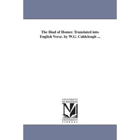 The Iliad of Homer. Translated Into English Verse. by W.G. Caldcleugh ... Paperback, University of Michigan Library