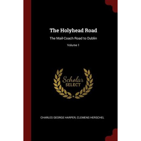 The Holyhead Road: The Mail-Coach Road to Dublin; Volume 1 Paperback, Andesite Press