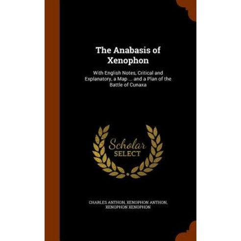 The Anabasis of Xenophon: With English Notes Critical and Explanatory a Map ... and a Plan of the Battle of Cunaxa Hardcover, Arkose Press