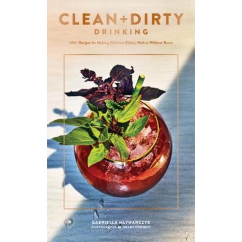 Clean + Dirty Drinking: 100+ Recipes for Making Delicious Elixirs with or Without Booze Paperback, Chronicle Books