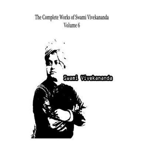 The Complete Works of Swami Vivekananda Volume 6 Paperback, Createspace Independent Publishing Platform