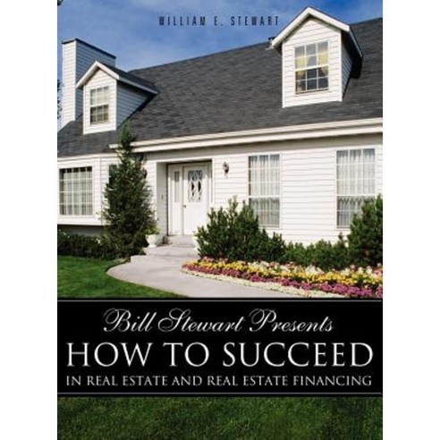 Bill Stewart Presents How to Succeed in Real Estate and Real Estate Financing Hardcover, Xulon Press