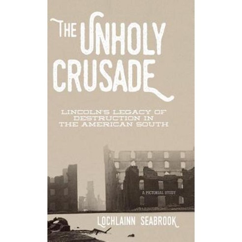 The Unholy Crusade: Lincoln''s Legacy of Destruction in the American South Hardcover, Sea Raven Press